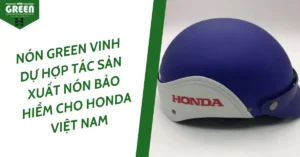 NÓN GREEN VINH DỰ HỢP TÁC SẢN XUẤT NÓN BẢO HIỂM CHO HONDA VIỆT NAM